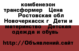 комбенезон трансформер › Цена ­ 3 000 - Ростовская обл., Новочеркасск г. Дети и материнство » Детская одежда и обувь   